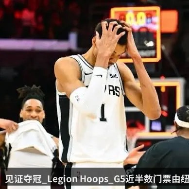 见证夺冠_Legion Hoops_G5近半数门票由纽约新泽西购买